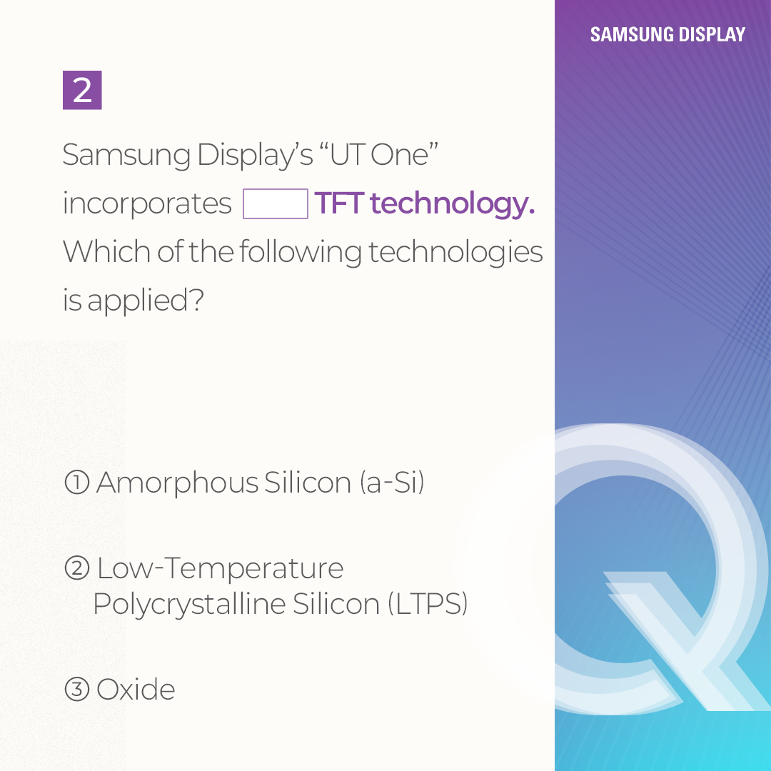 Samsung Display's "UT One" incorporates  TFT technology. Which of the following technologies is applied?  1 Amorphous Silicon (a-Si)  2 Low-Temperature Polycrystalline Silicon (LTPS)  3 Oxide