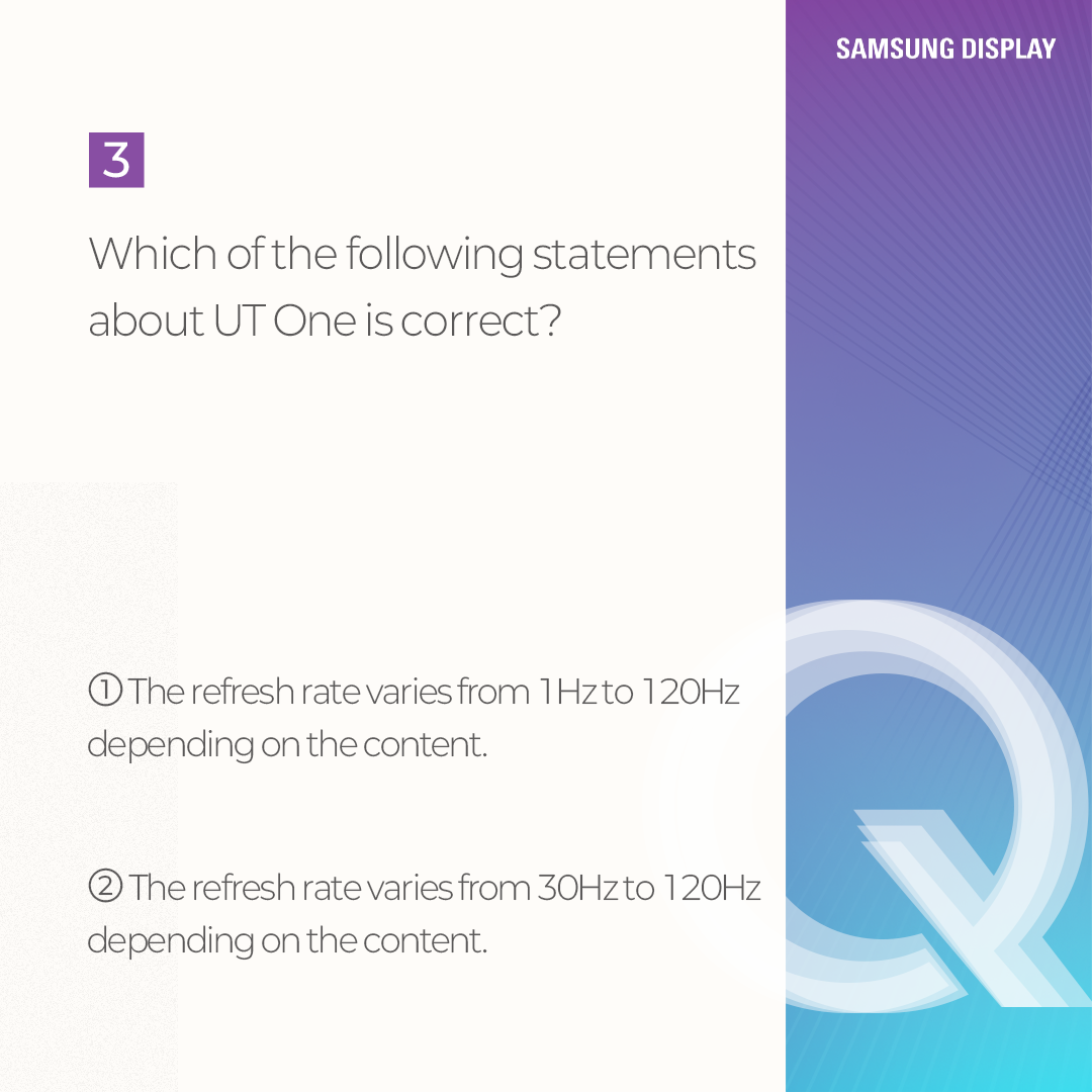 Which of the following statements about UT One is correct?  1 The refresh rate varies from 1Hzto 120Hz depending on the content.  2 The refresh rate varies from 30Hzto 120Hz depending on the content.