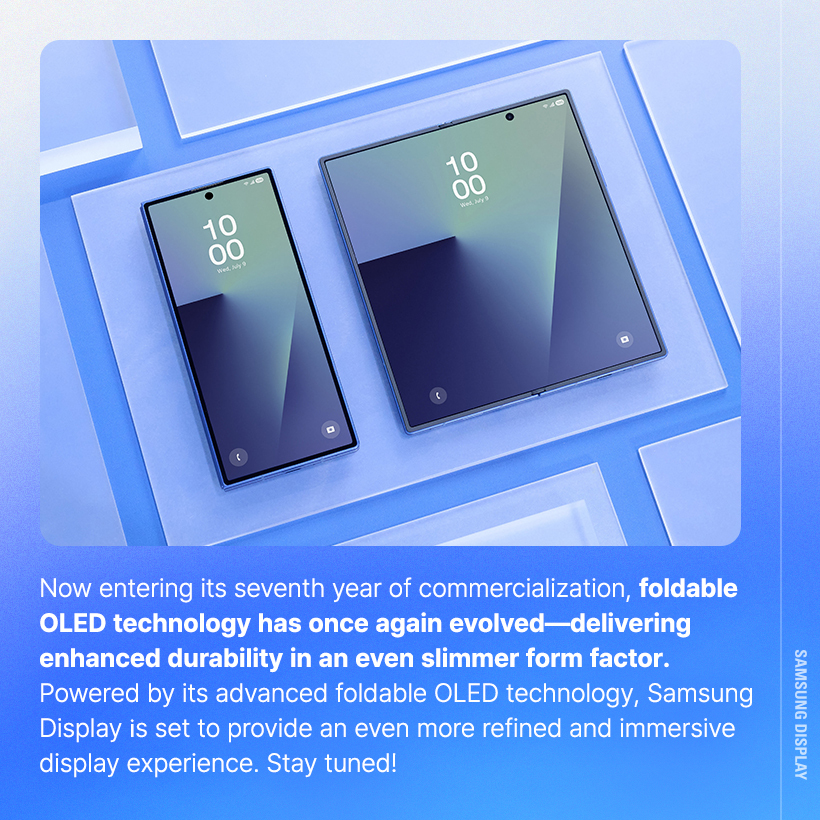 Now entering its seventh year of commercialization, foldable OLED technology has once again evolved-delivering enhanced durability in an even slimmer form factor. Powered by its advanced foldable OLED technology, Samsung Display is set to provide an even more refined and immersive display experience. Stay tuned!