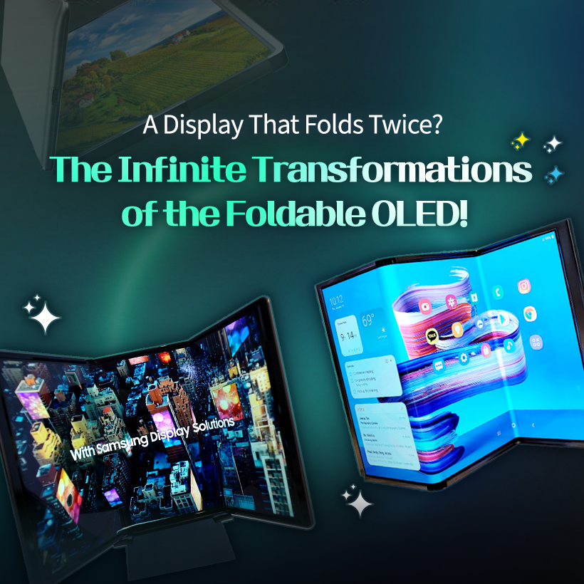A Display That Folds Twice?  The Infinite Transformations of the Foldable OLED!  Today’s hottest topic in the smartphone industry is undoubtedly the trifold! A new type of foldable device that folds not once but twice has emerged, placing it at the center of the next-generation form-factor race.  Because foldable OLEDs can take on various shapes depending on how the display folds and how its structure is designed, screen usage and user experience can be completely reinvented. Let’s take a closer look at the diverse foldable OLED form factors that have evolved alongside Samsung Display. Where Did Foldable OLED Begin? LCDs and early OLEDs used glass substrates, which made them flat displays.  But with the development of the flexible OLED, which uses a flexible plastic substrate, displays gained the ability to bend freely.  Flexible OLED showcased by Samsung Display at CES 2013 Flexible OLED smartphones: Galaxy Round (2013), Galaxy Note Edge (2014) Various form factors enabled by flexible OLED At the CES 2013 exhibition, Samsung Display unveiled the world’s first flexible OLED, presenting a vision for flexible OLED technology that could evolve into curved, foldable, and even rollable displays. As curved and edge-type flexible OLED products continued to enter the market and the technology advanced, Samsung Display ultimately succeeded in developing foldable OLED panels that minimize damage in the folding area.  The Arrival of Foldable OLED Smartphones! In 2019, the launch of the Galaxy Fold equipped with Samsung’s foldable OLED marked the beginning of the era of foldable smartphones.  At the time, the smartphone market was experiencing explosive growth in multimedia consumption, including high-resolution video and high-performance mobile gaming.  As consumers demanded larger screens without sacrificing portability, the world was introduced to the foldable OLED, a display that could be folded to meet both needs.  Foldable Forms Based on Folding Method The structure and design of a foldable OLED device vary greatly depending on how the display is folded. The display can fold inward or outward, or even vertically or horizontally.  In-folding, Out-folding, Vertical Folding, Horizontal Folding Most foldable smartphones today adopt the more durable in-folding method.  Some devices, such as the Galaxy Z Flip, fold vertically for enhanced portability, while others, like the Galaxy Z Fold, fold horizontally to provide a wider viewing experience.  At SID 2023, Samsung Display even unveiled the Flex In & Out, a display that can fold both inward and outward a full 360 degrees. Multi-Foldables: Displays That Fold More Than Twice The recently popular trifold phone features a structure in which the screen folds twice. S-type, G-type At the 2021 SID Exhibition, Samsung Display showcased the Flex S, a foldable OLED that folds twice in an S-shaped pattern, and at CES 2022, it unveiled the Flex G, which folds inward in a G-shaped form.  These multi-foldable products—which can fold more than twice—allow users to move seamlessly between smartphone and tablet modes. Depending on the folding method, they offer a wide range of usability options, making them a key contender for the next generation of form factors. Hybrid Foldable OLED At CES 2023, Samsung Display unveiled the Flex Hybrid, a product that combines foldable and slidable OLED technologies.  After unfolding the device, the screen can be extended further by sliding it sideways.  This enables the device to transform flexibly into a smartphone, tablet, or even a laptop depending on the user’s needs. In this way, foldable OLED continues to evolve into hybrid forms by merging with various display technologies.  We’ve explored many different forms of foldable OLED so far.  Displays that fold, unfold, and expand have the potential to make our daily lives more convenient and flexible.  With its next-level foldable OLED technology, Samsung Display will continue to open new possibilities for innovative product design and user experiences.